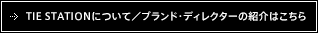 TIE STATIONについて／ブランド・ディレクターの紹介はこちら